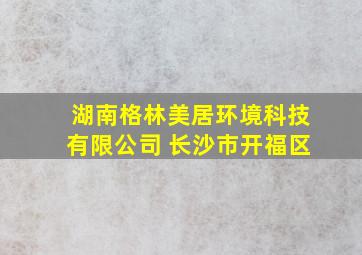 湖南格林美居环境科技有限公司 长沙市开福区